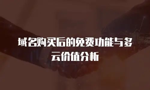 域名购买后的免费功能与多云价值分析