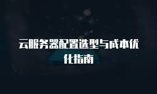 云服务器配置选型与成本优化指南