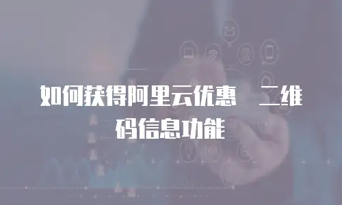 如何获得阿里云优惠劵二维码信息功能