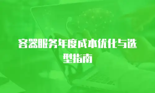 容器服务年度成本优化与选型指南