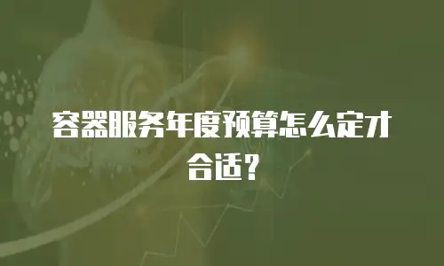 容器服务年度预算怎么定才合适？