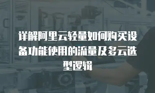 详解阿里云轻量如何购买设备功能使用的流量及多云选型逻辑