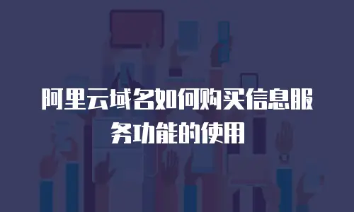 阿里云域名如何购买信息服务功能的使用