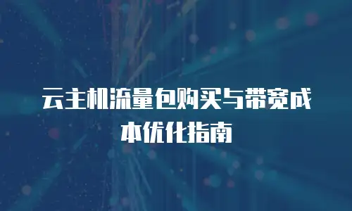 云主机流量包购买与带宽成本优化指南