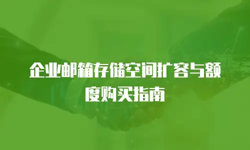 企业邮箱存储空间扩容与额度购买指南
