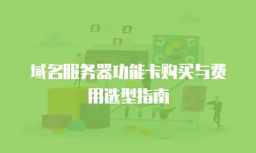 域名服务器功能卡购买与费用选型指南