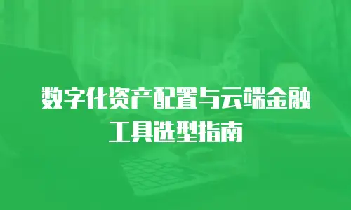 数字化资产配置与云端金融工具选型指南
