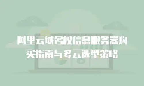 阿里云域名权信息服务器购买指南与多云选型策略