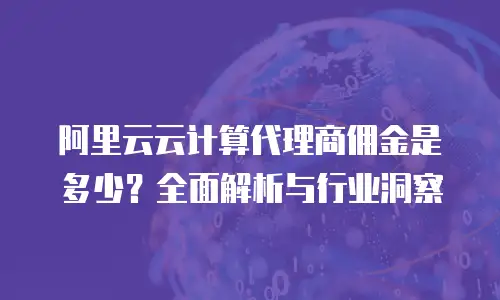 阿里云云计算代理商佣金是多少？全面解析与行业洞察