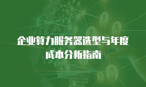 企业算力服务器选型与年度成本分析指南