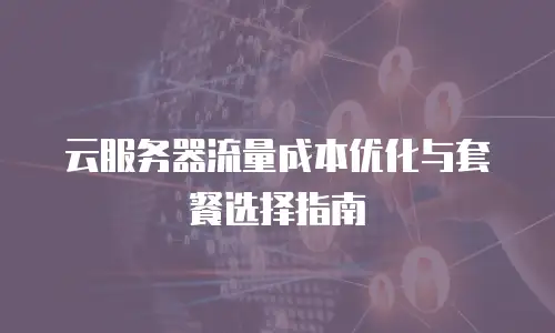 云服务器流量成本优化与套餐选择指南