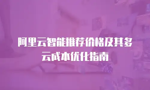 阿里云智能推荐价格及其多云成本优化指南
