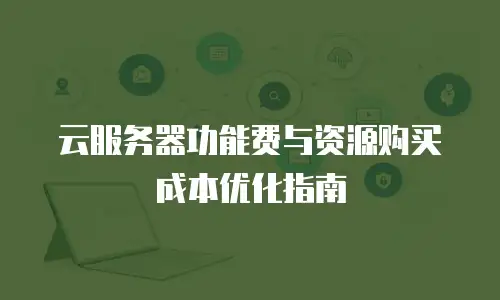 云服务器功能费与资源购买成本优化指南