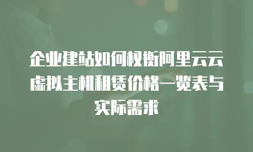企业建站如何权衡阿里云云虚拟主机租赁价格一览表与实际需求