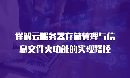 详解云服务器存储管理与信息文件夹功能的实现路径