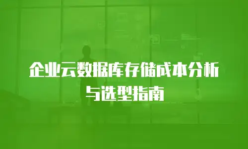 企业云数据库存储成本分析与选型指南
