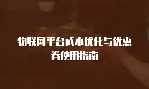物联网平台成本优化与优惠券使用指南