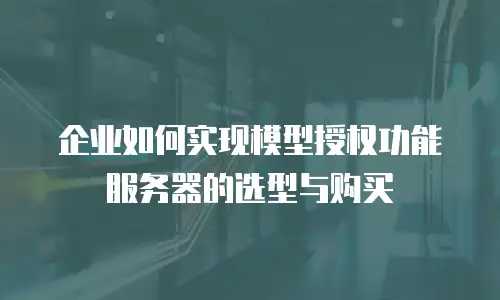 企业如何实现模型授权功能服务器的选型与购买