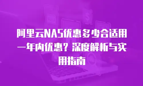阿里云NAS优惠多少合适用一年内优惠？深度解析与实用指南
