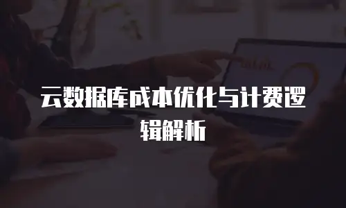 云数据库成本优化与计费逻辑解析