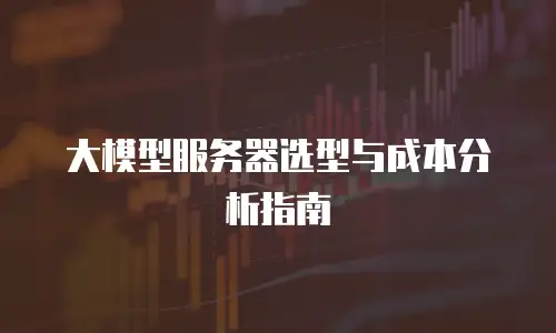 大模型服务器选型与成本分析指南