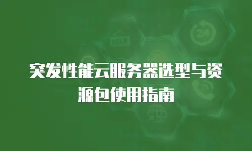突发性能云服务器选型与资源包使用指南