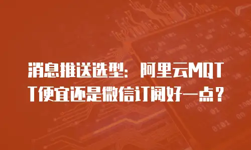 消息推送选型：阿里云MQTT便宜还是微信订阅好一点？