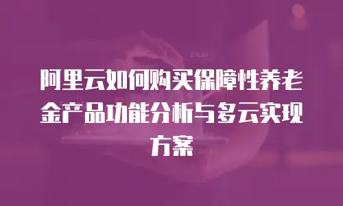 阿里云如何购买保障性养老金产品功能分析与多云实现方案