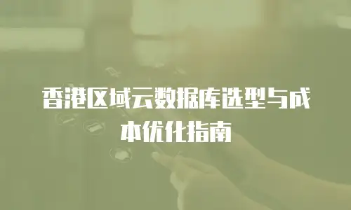 香港区域云数据库选型与成本优化指南