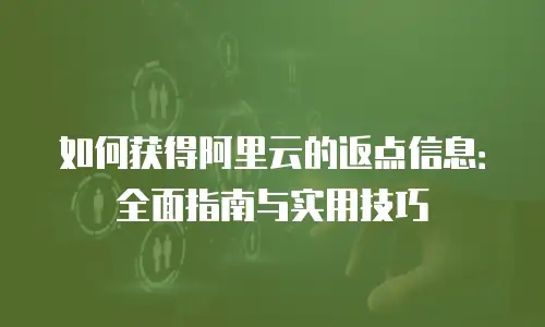 如何获得阿里云的返点信息：全面指南与实用技巧