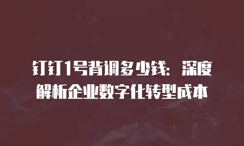 钉钉1号背调多少钱：深度解析企业数字化转型成本