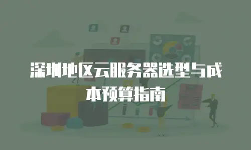 深圳地区云服务器选型与成本预算指南
