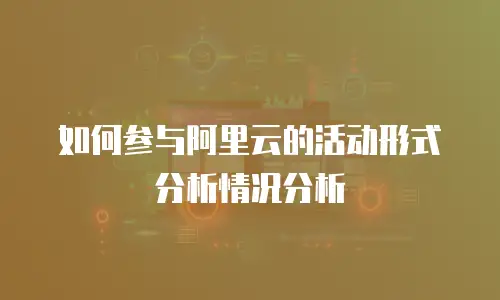 如何参与阿里云的活动形式分析情况分析