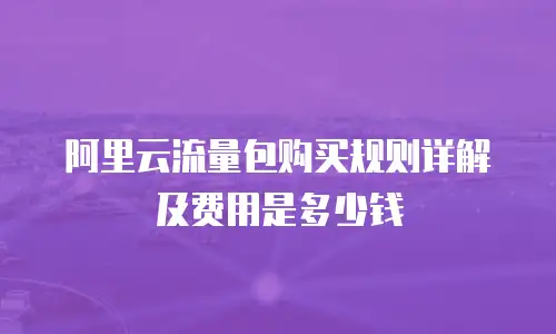 阿里云流量包购买规则详解及费用是多少钱