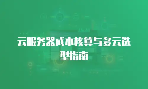 云服务器成本核算与多云选型指南