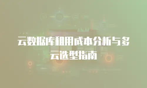 云数据库租用成本分析与多云选型指南