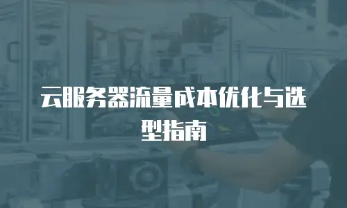 云服务器流量成本优化与选型指南