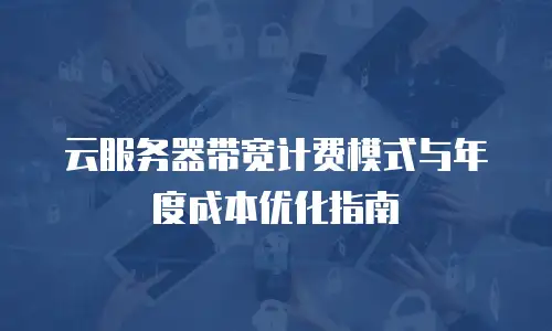 云服务器带宽计费模式与年度成本优化指南