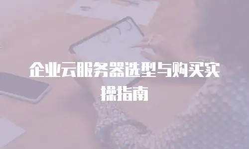 企业云服务器选型与购买实操指南