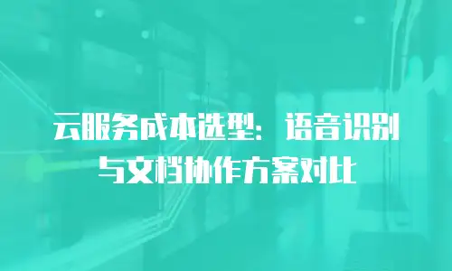 云服务成本选型：语音识别与文档协作方案对比