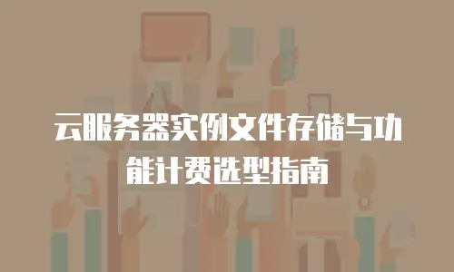 云服务器实例文件存储与功能计费选型指南