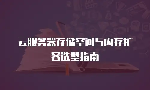 云服务器存储空间与内存扩容选型指南