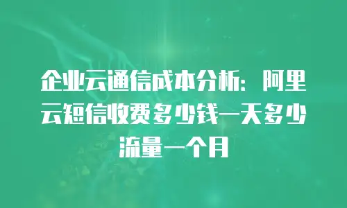 企业云通信成本分析：阿里云短信收费多少钱一天多少流量一个月