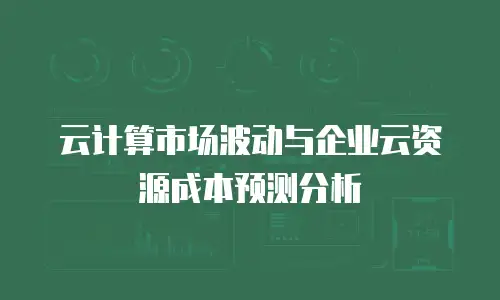 云计算市场波动与企业云资源成本预测分析