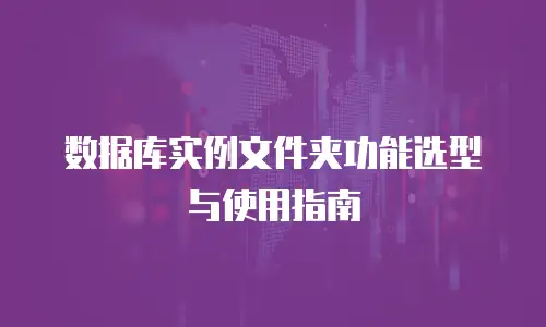 数据库实例文件夹功能选型与使用指南