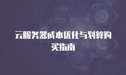 云服务器成本优化与划算购买指南