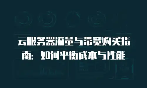 云服务器流量与带宽购买指南：如何平衡成本与性能