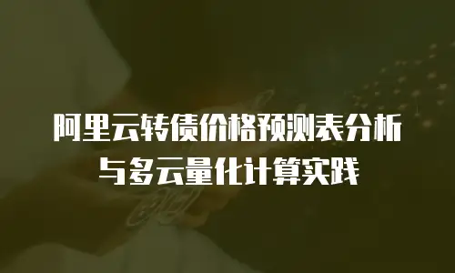 阿里云转债价格预测表分析与多云量化计算实践
