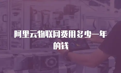 阿里云物联网费用多少一年的钱