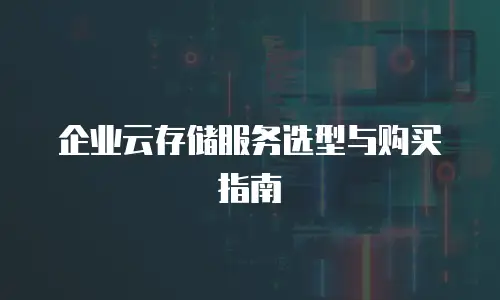 企业云存储服务选型与购买指南